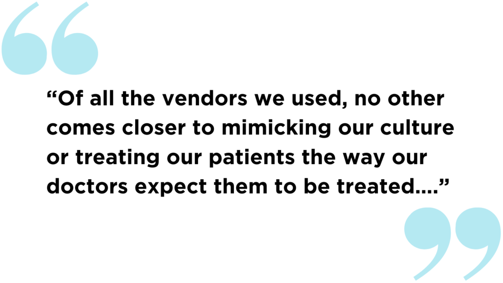“of All The Vendors We Used, No Other Comes Closer To Mimicking Our Culture Or Treating Our Patients The Way Our Doctors Expect Them To Be Treated….”